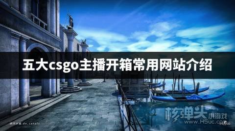 CSGO开箱主播爱用哪些网站 五大csgo主播开箱常用网站介绍