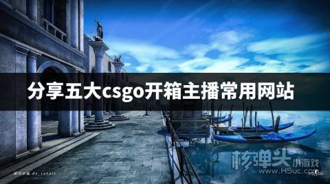 CSGO开箱主播推荐的网站有哪些 分享五大csgo开箱主播常用网站