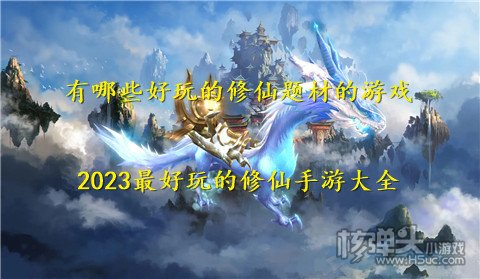 有哪些好玩的修仙题材的游戏 2023最好玩的修仙手游大全