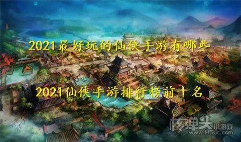 2021最好玩的仙侠手游有哪些 2021仙侠手游排行榜前十名