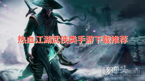 2023有哪些好玩的武侠类手游 热血江湖武侠类手游下载推荐