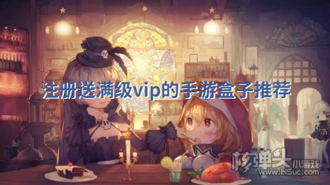 有哪些免费送满v的手游平台 注册送满级vip的手游盒子推荐