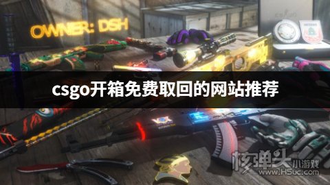 csgo开箱有哪些免费取回的网站 csgo开箱免费取回的网站推荐