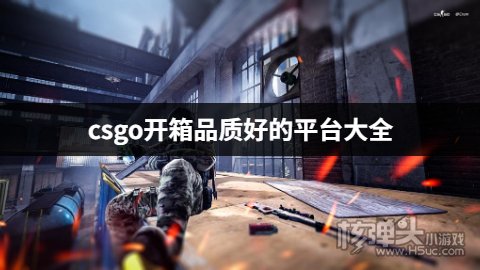 csgo开箱品质好的平台大全 哪个csgo开箱平台有品质保证