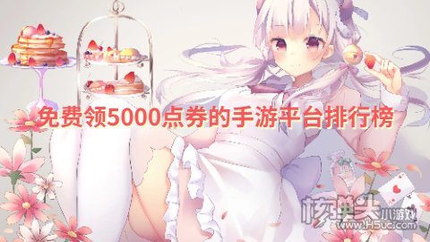 免费领5000点券的手游平台排行榜 哪个手游平台免费送5000点券