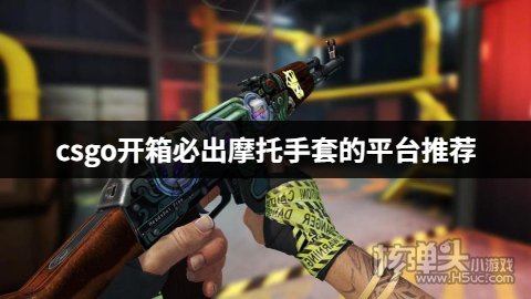 哪些csgo开箱网站容易出手套 csgo开箱必出摩托手套的平台推荐