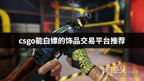 csgo能白嫖的饰品交易平台推荐 有没有可以白嫖的csgo开箱网站