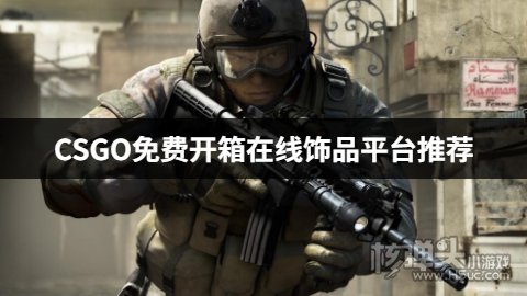 csgo每日免费开箱一次平台有哪些 CSGO免费开箱在线饰品平台推荐