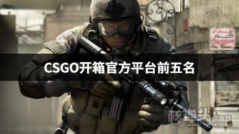 CSGO开箱官方平台有什么 CSGO开箱官方平台前五名