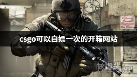 有哪些可以白嫖的csgo开箱网站 csgo可以白嫖一次的开箱网站