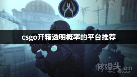 csgo开箱透明概率的平台推荐 csgo有哪些概率透明的开箱网站