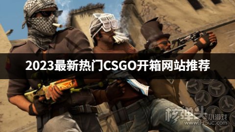 CSGO哪个开箱网站好用 2023最新热门CSGO开箱网站推荐