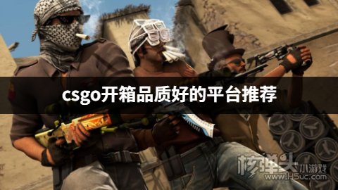 csgo开箱品质好的平台推荐 csgo开箱有哪些高品质的平台