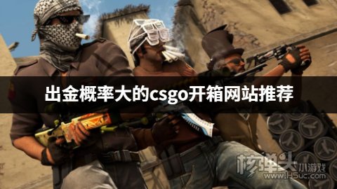 有哪些出金概率大的csgo开箱网站 出金概率大的csgo开箱网站推荐