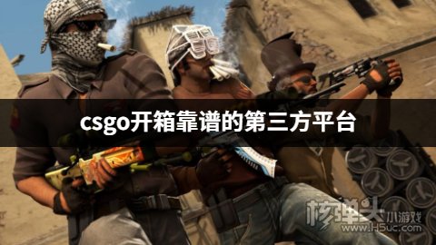 CSGO开箱第三方平台可信吗 csgo开箱靠谱的第三方平台