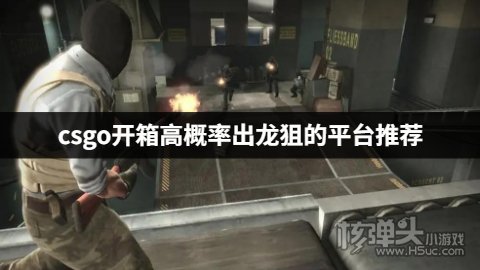 csgo开箱高概率出龙狙的平台推荐 哪个csgo开箱平台容易出龙狙