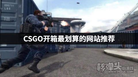 CSGO开箱最划算的网站推荐 有哪些划算的CSGO开箱网站