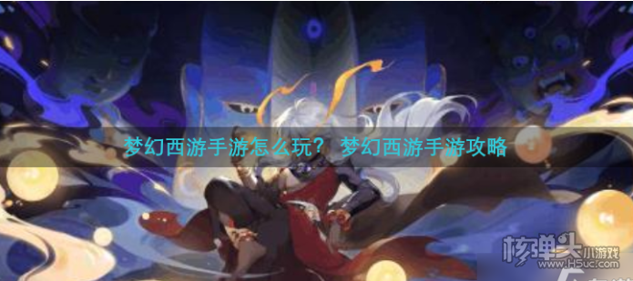 《梦幻西游》手游怎么玩 《梦幻西游》手游玩法攻略