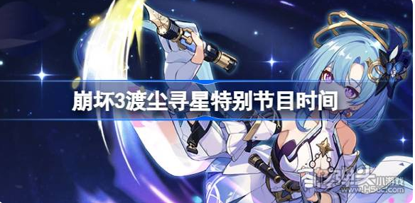 《崩坏3》渡尘寻星特别节目是什么时候 渡尘寻星特别节目时间