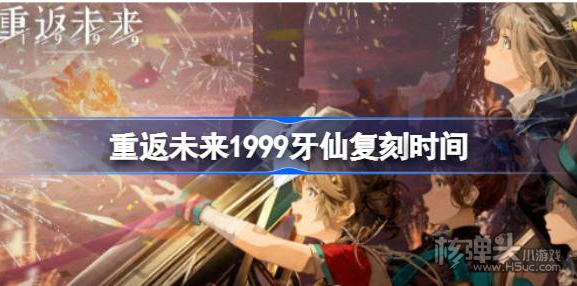 《重返未来1999》牙仙什么时候返场 牙仙复刻时间