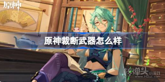 《原神》裁断武器怎么样 裁断武器强度介绍