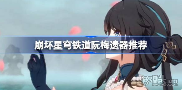 《崩坏星穹铁道》阮梅遗器怎么选择 阮梅遗器推荐