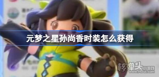 《元梦之星》孙尚香时装怎么获得 孙尚香皮肤获取方法