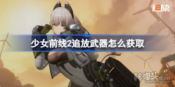 《少女前线2》追放武器怎么获取 武器获取方法