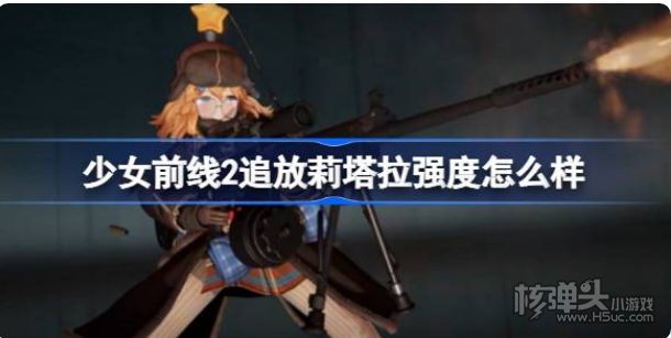 《少女前线2追放》莉塔拉强度怎么样 莉塔拉强度简评